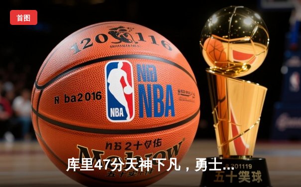 库里47分天神下凡，勇士加时逆转凯尔特人扳平总比分