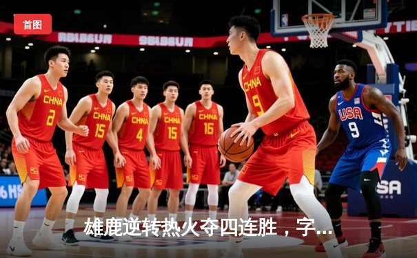 雄鹿逆转热火夺四连胜，字母哥32+12统治攻防两端