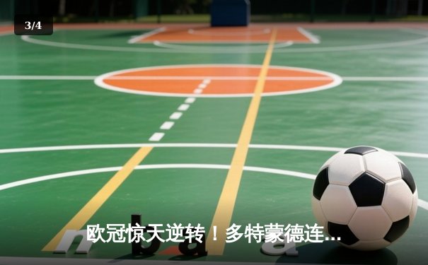 欧冠惊天逆转！多特蒙德连追三球淘汰巴黎，哈兰德帽子戏法封神 - 3