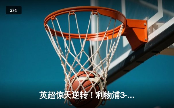 英超惊天逆转！利物浦3-2绝杀热刺，萨拉赫独造三球主宰比赛 - 2