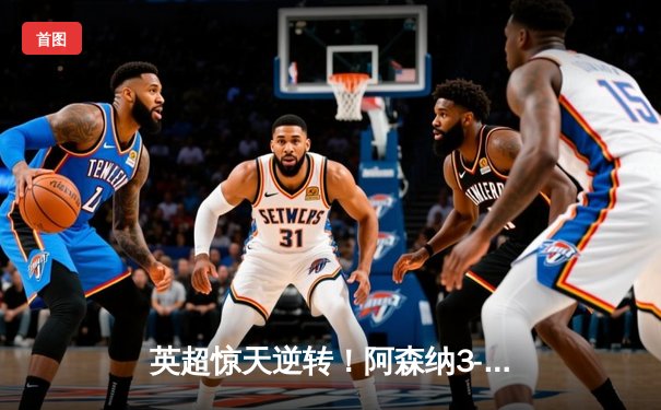 英超惊天逆转！阿森纳3-2绝杀曼联，赖斯补时定乾坤