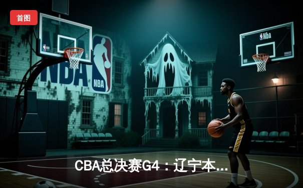 CBA总决赛G4：辽宁本钢加时险胜新疆，赵继伟26+8+7率队夺赛点
