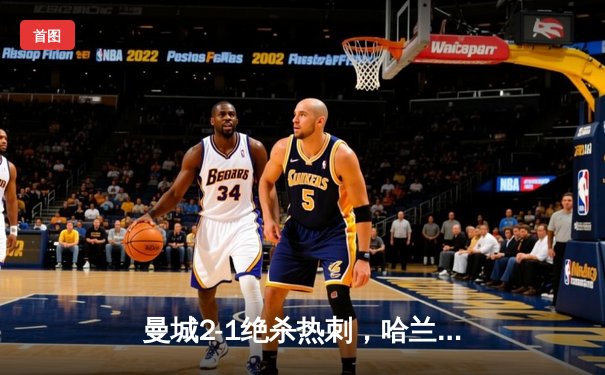 曼城2-1绝杀热刺，哈兰德双响锁定胜局