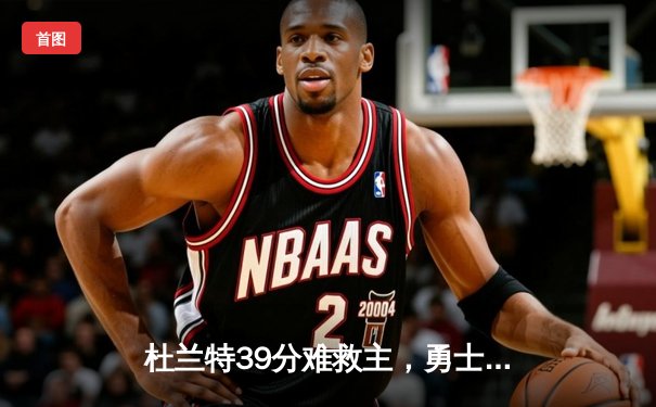 杜兰特39分难救主，勇士加时逆转太阳取六连胜